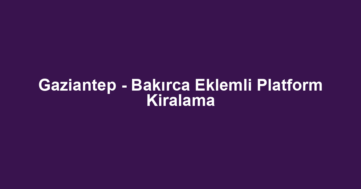 Gaziantep - Bakırca Eklemli Platform Kiralama
