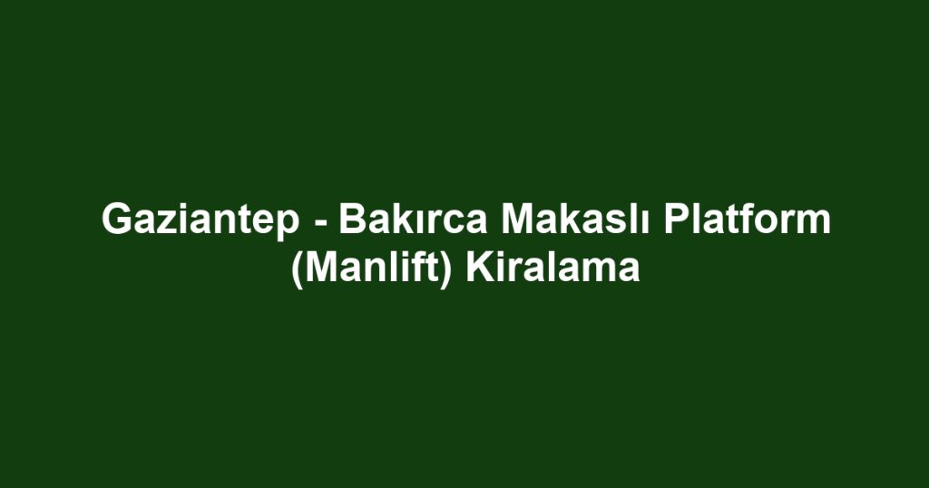 Gaziantep - Bakırca Makaslı Platform (Manlift) Kiralama