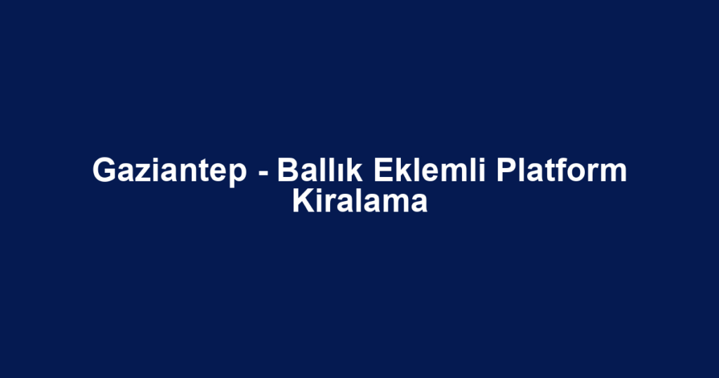 Gaziantep - Ballık Eklemli Platform Kiralama