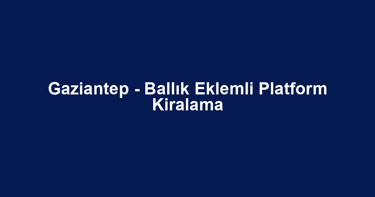 Gaziantep - Ballık Eklemli Platform Kiralama