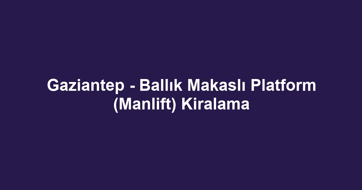 Gaziantep - Ballık Makaslı Platform (Manlift) Kiralama