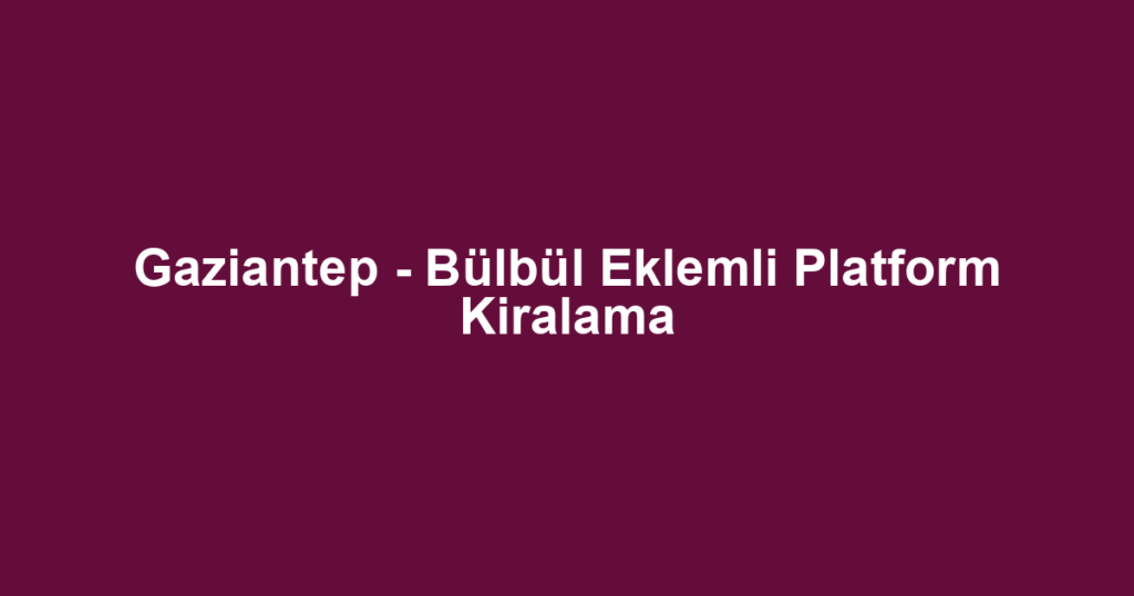 Gaziantep - Bülbül Eklemli Platform Kiralama