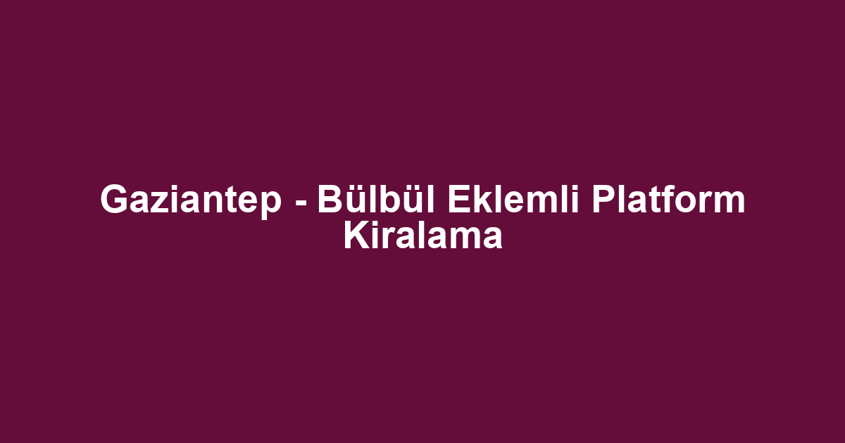 Gaziantep - Bülbül Eklemli Platform Kiralama