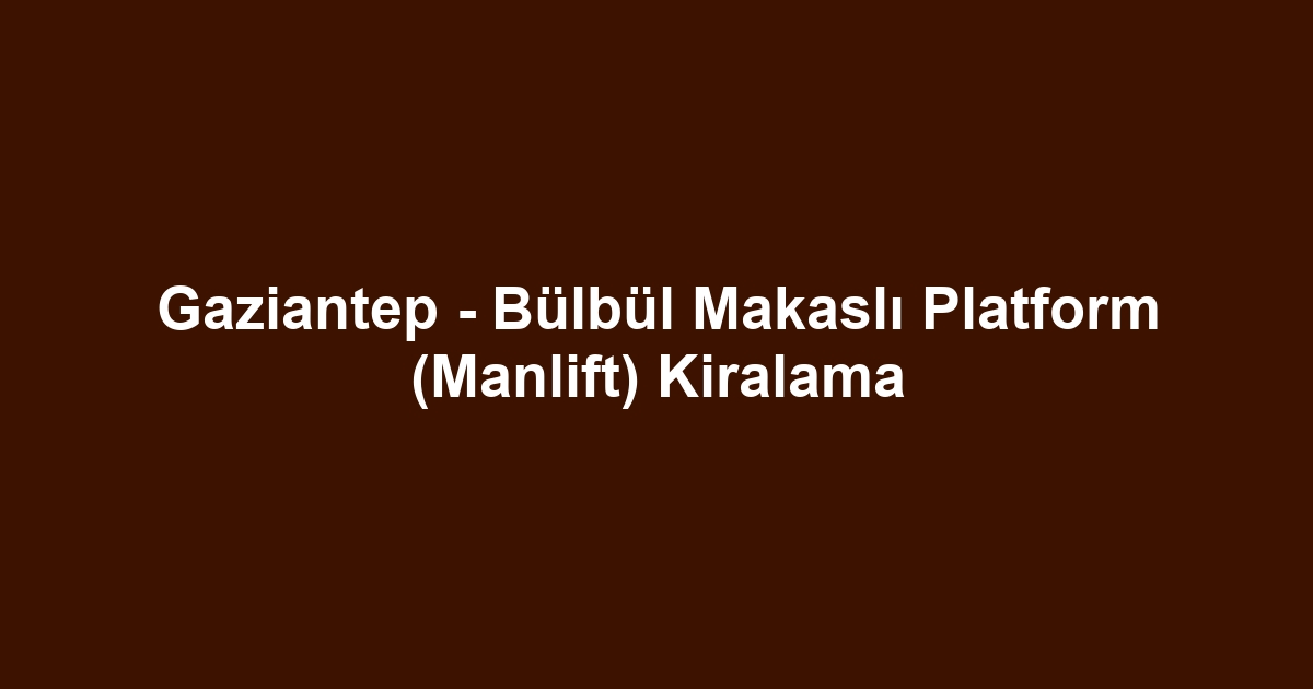 Gaziantep - Bülbül Makaslı Platform (Manlift) Kiralama