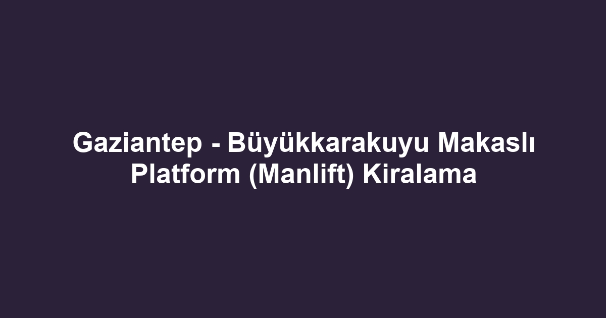 Gaziantep - Büyükkarakuyu Makaslı Platform (Manlift) Kiralama