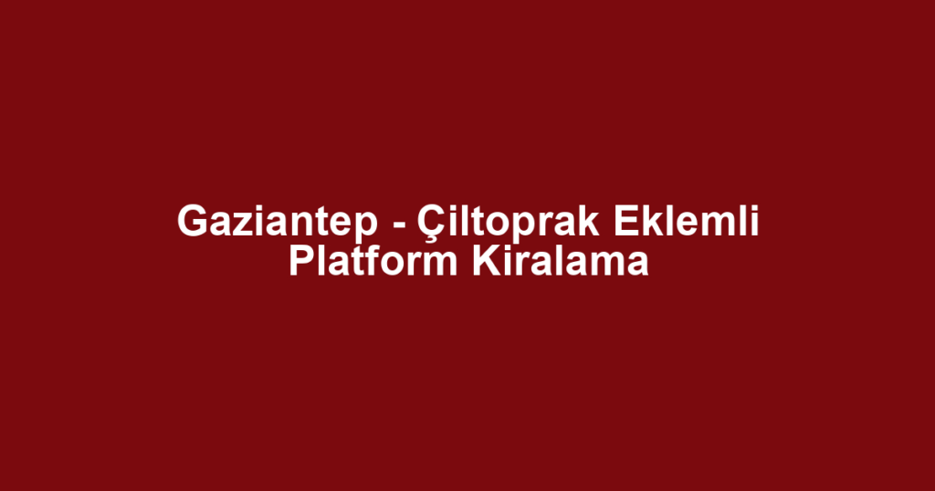 Gaziantep - Çiltoprak Eklemli Platform Kiralama