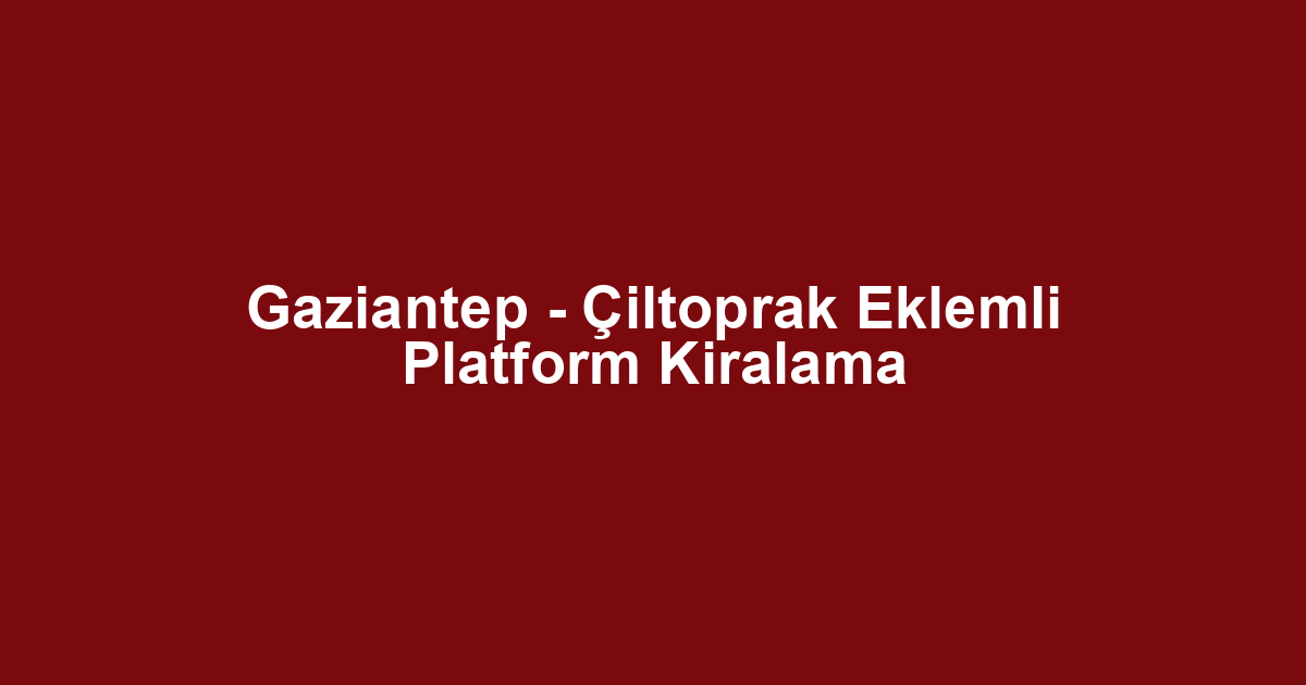 Gaziantep - Çiltoprak Eklemli Platform Kiralama