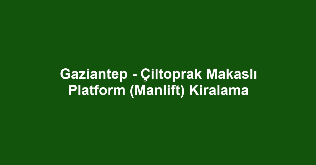 Gaziantep - Çiltoprak Makaslı Platform (Manlift) Kiralama