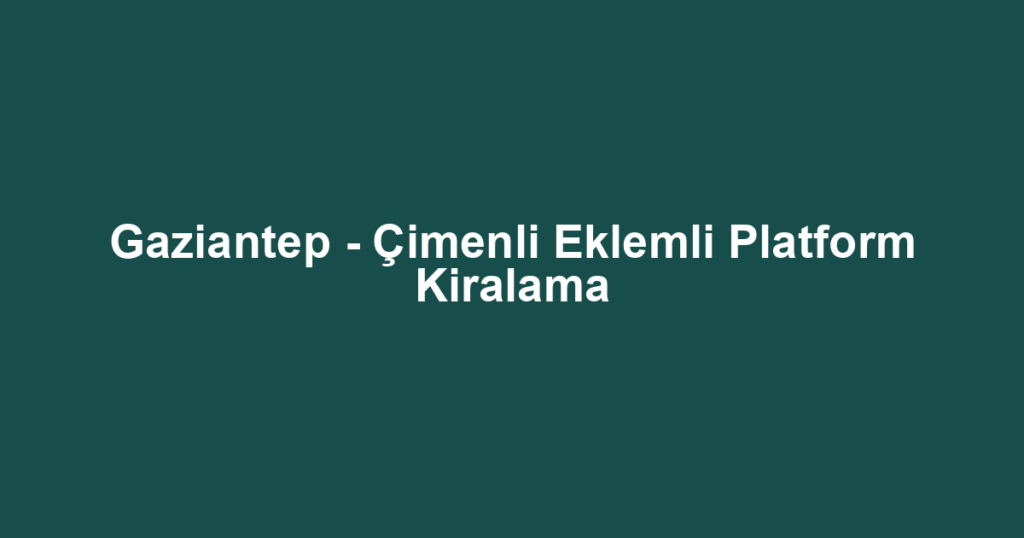 Gaziantep - Çimenli Eklemli Platform Kiralama