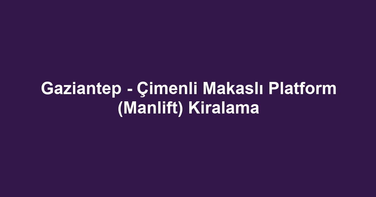 Gaziantep - Çimenli Makaslı Platform (Manlift) Kiralama