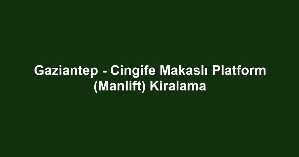 Gaziantep - Cingife Makaslı Platform (Manlift) Kiralama
