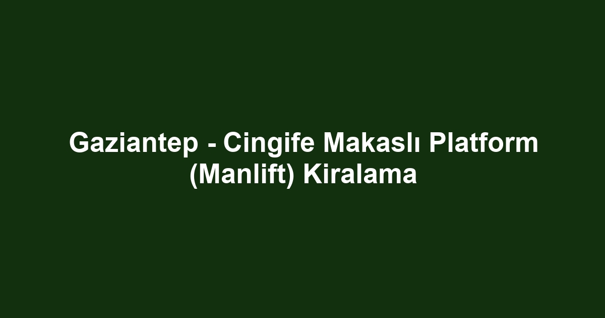 Gaziantep - Cingife Makaslı Platform (Manlift) Kiralama