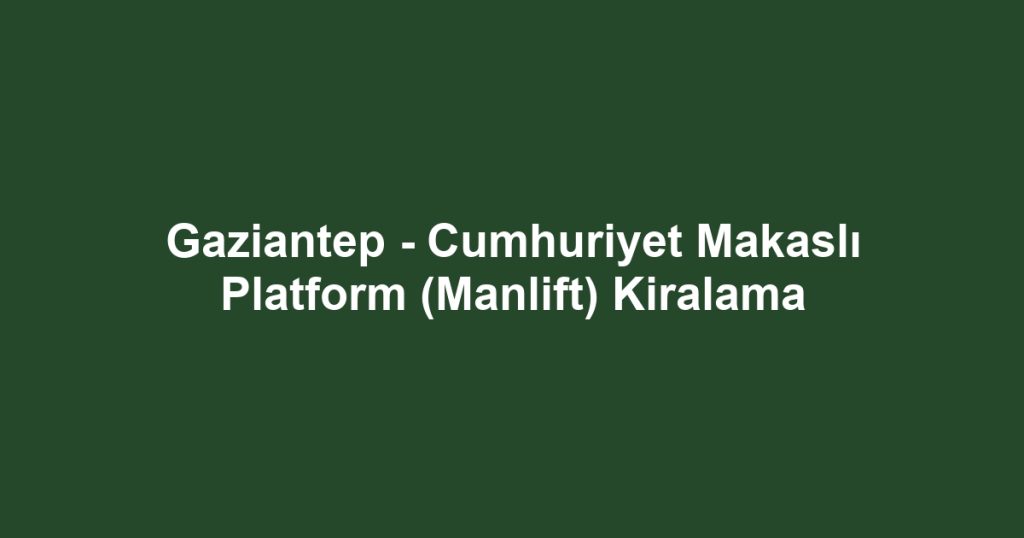 Gaziantep - Cumhuriyet Makaslı Platform (Manlift) Kiralama