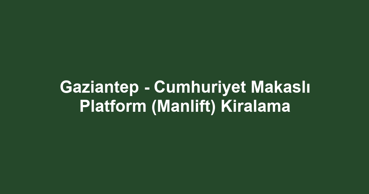 Gaziantep - Cumhuriyet Makaslı Platform (Manlift) Kiralama