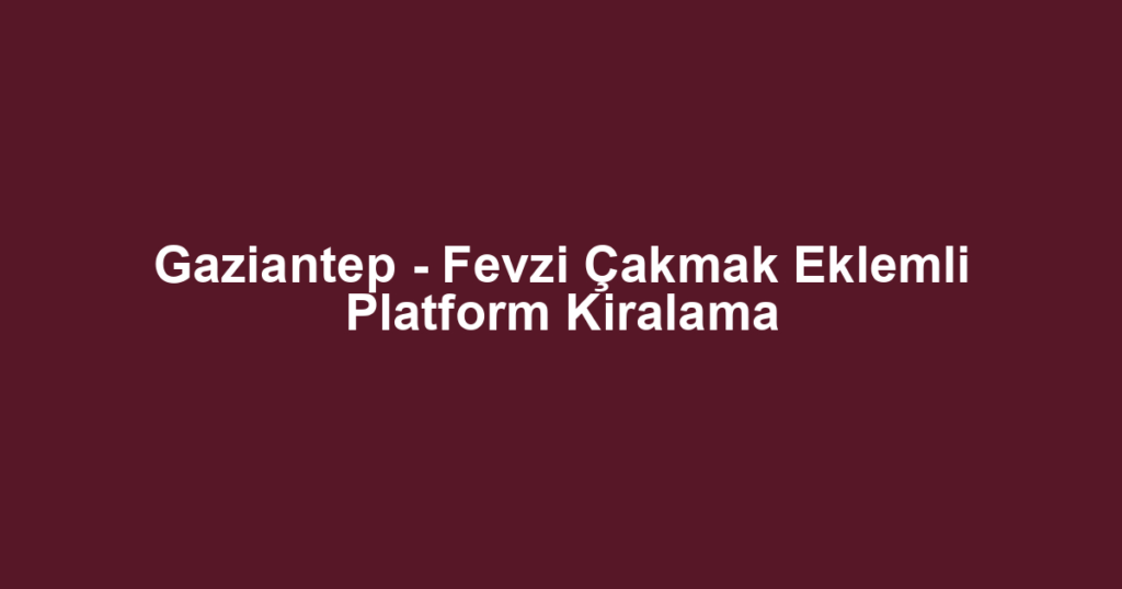 Gaziantep - Fevzi Çakmak Eklemli Platform Kiralama