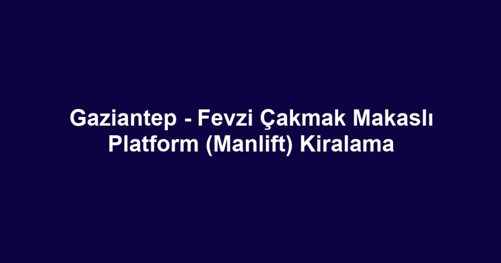 Gaziantep - Fevzi Çakmak Makaslı Platform (Manlift) Kiralama