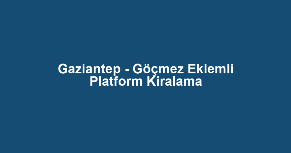 Gaziantep - Göçmez Eklemli Platform Kiralama
