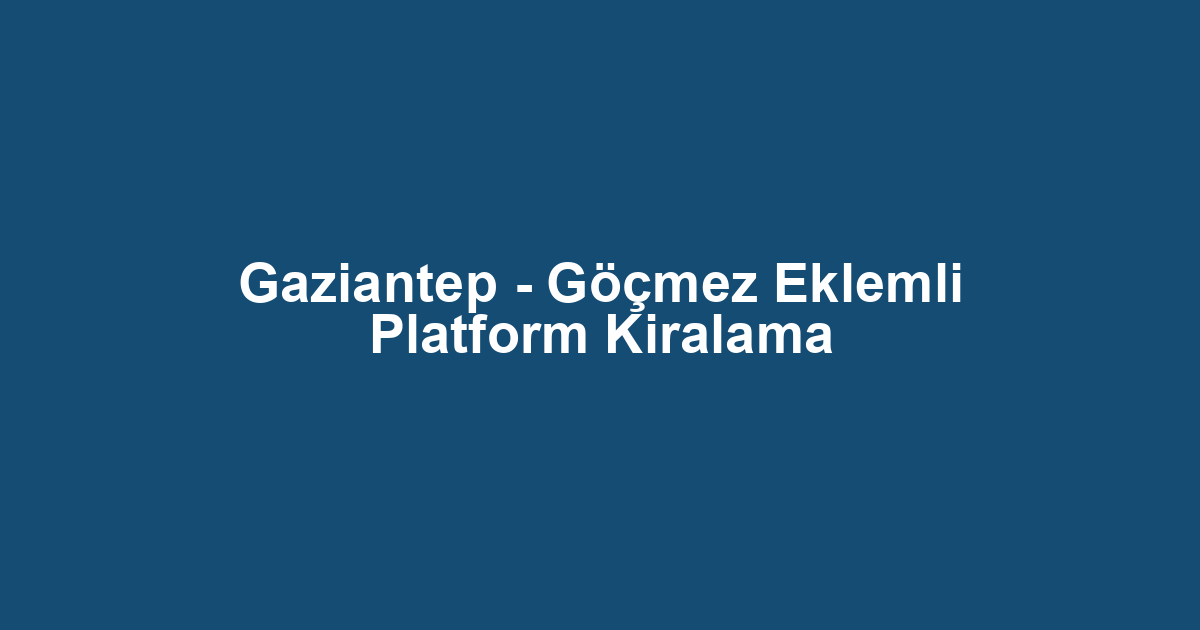 Gaziantep - Göçmez Eklemli Platform Kiralama