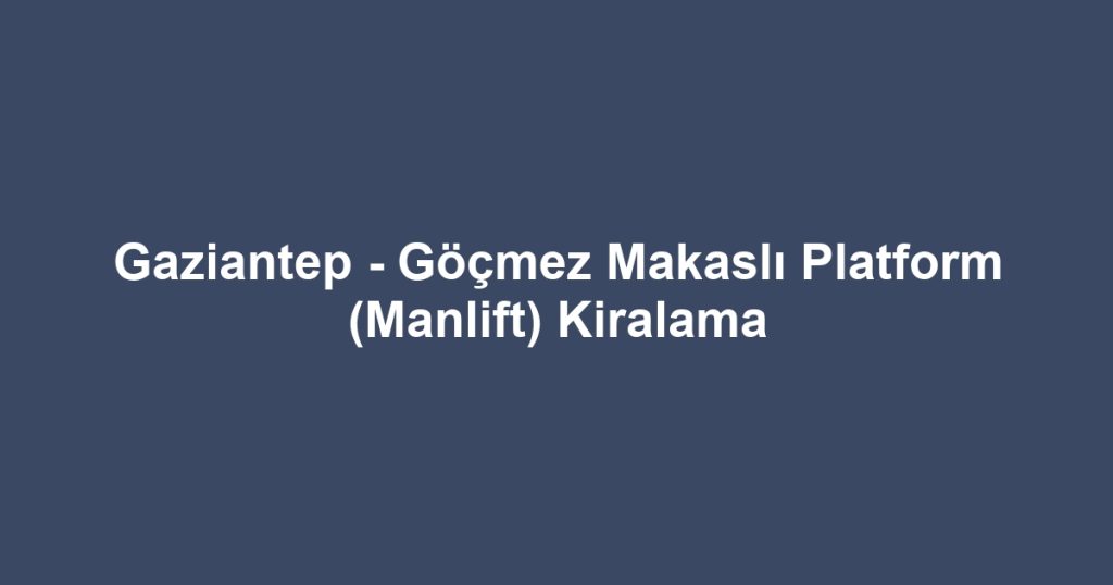 Gaziantep - Göçmez Makaslı Platform (Manlift) Kiralama