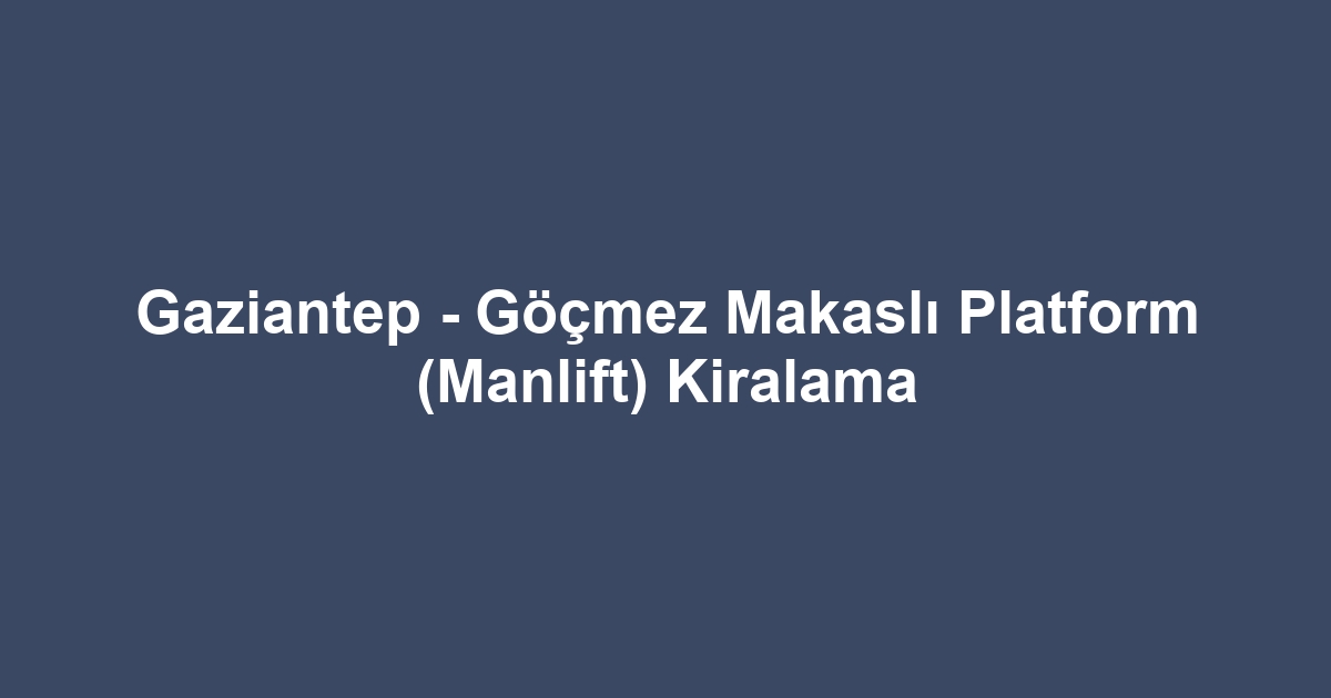 Gaziantep - Göçmez Makaslı Platform (Manlift) Kiralama
