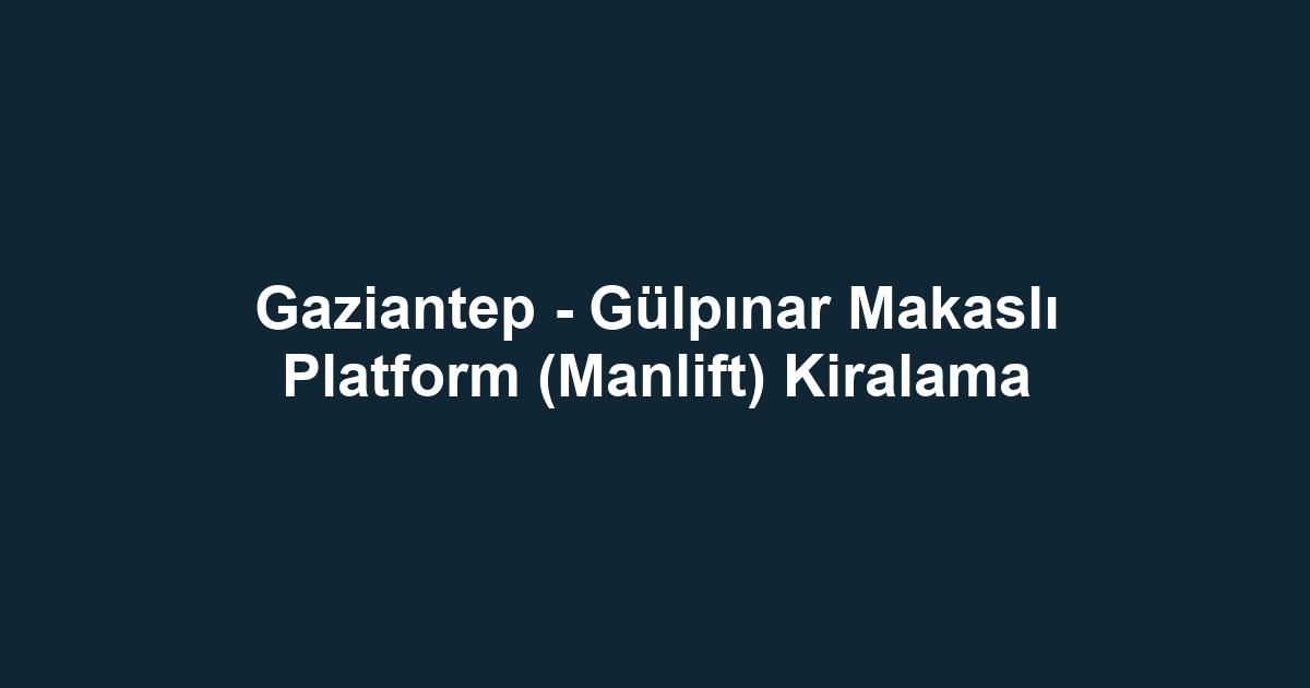 Gaziantep - Gülpınar Makaslı Platform (Manlift) Kiralama