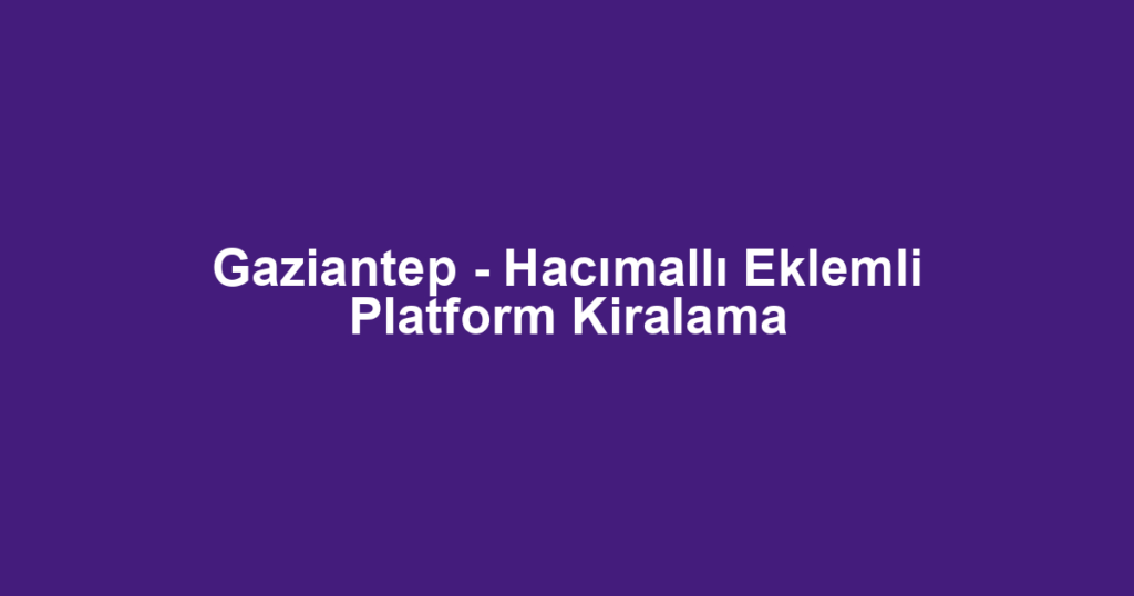 Gaziantep - Hacımallı Eklemli Platform Kiralama