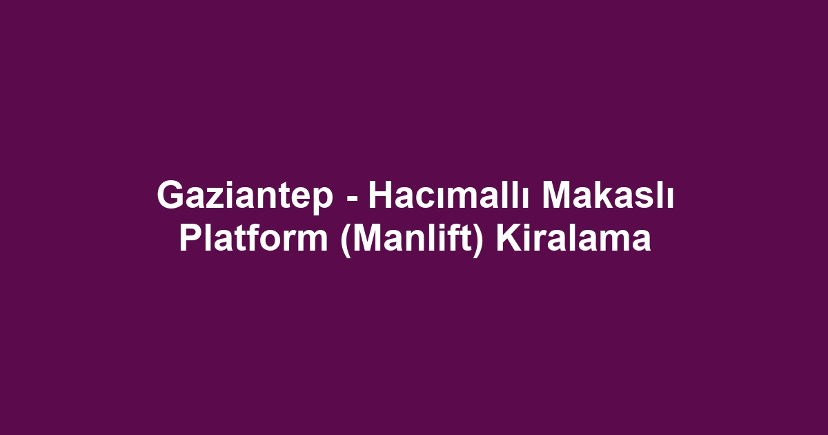 Gaziantep - Hacımallı Makaslı Platform (Manlift) Kiralama