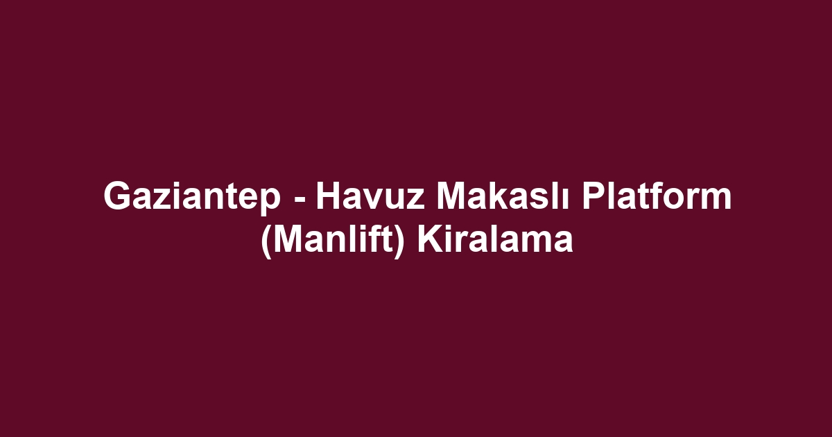 Gaziantep - Havuz Makaslı Platform (Manlift) Kiralama