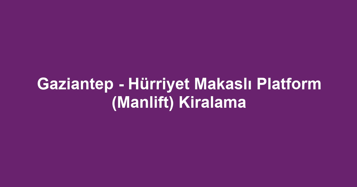 Gaziantep - Hürriyet Makaslı Platform (Manlift) Kiralama
