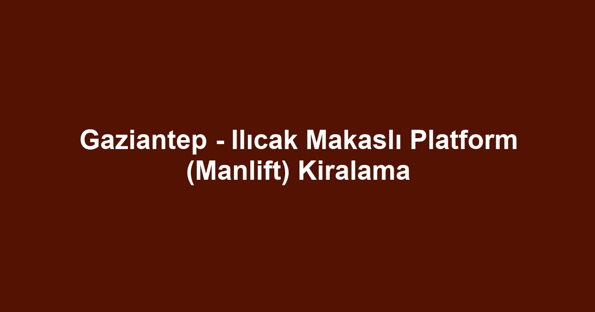 Gaziantep - Ilıcak Makaslı Platform (Manlift) Kiralama