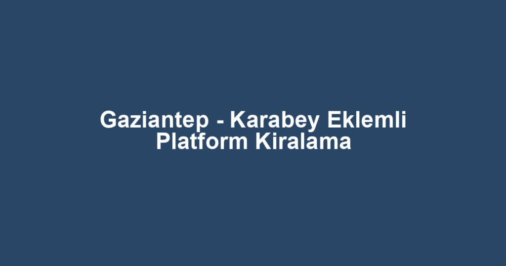 Gaziantep - Karabey Eklemli Platform Kiralama