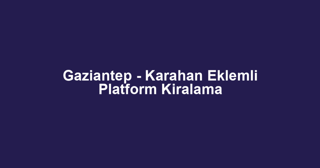 Gaziantep - Karahan Eklemli Platform Kiralama