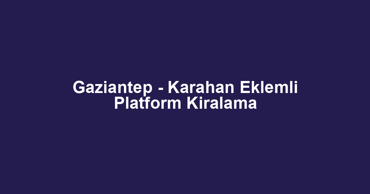 Gaziantep - Karahan Eklemli Platform Kiralama