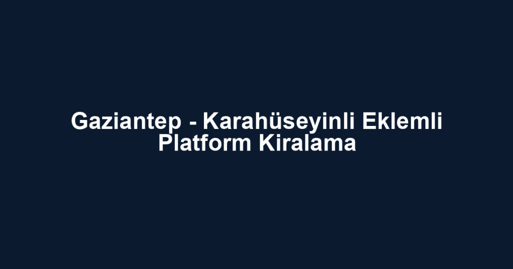 Gaziantep - Karahüseyinli Eklemli Platform Kiralama