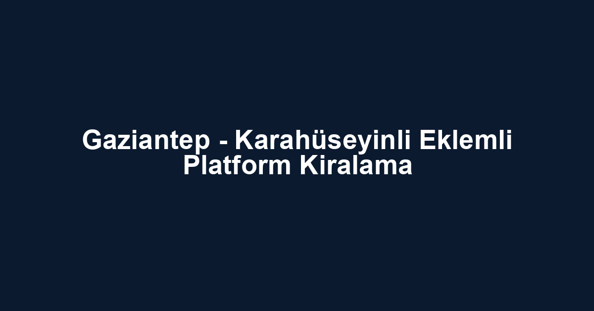 Gaziantep - Karahüseyinli Eklemli Platform Kiralama