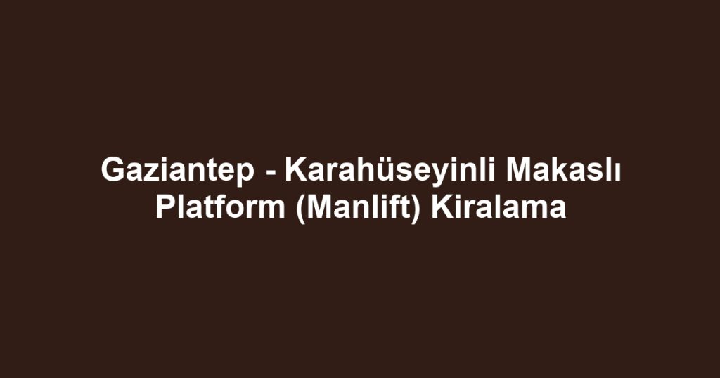 Gaziantep - Karahüseyinli Makaslı Platform (Manlift) Kiralama