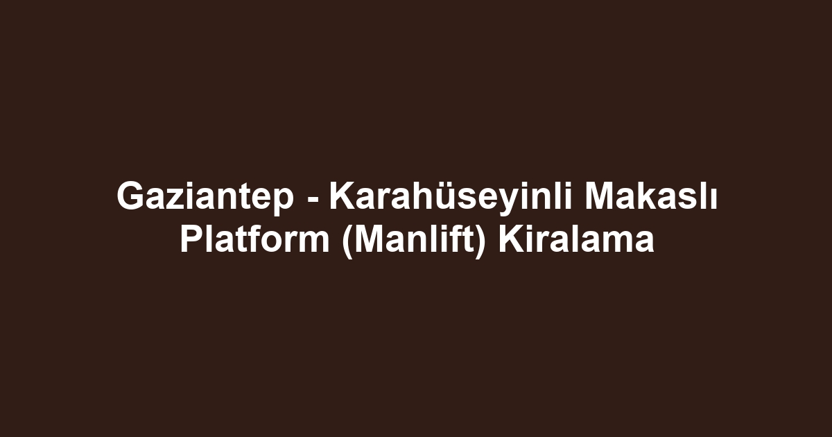 Gaziantep - Karahüseyinli Makaslı Platform (Manlift) Kiralama