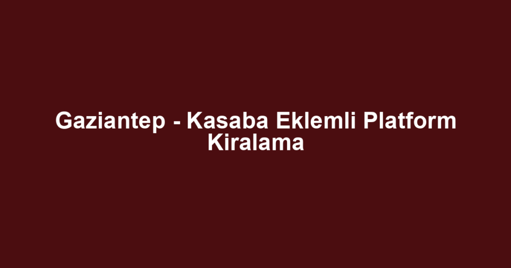 Gaziantep - Kasaba Eklemli Platform Kiralama
