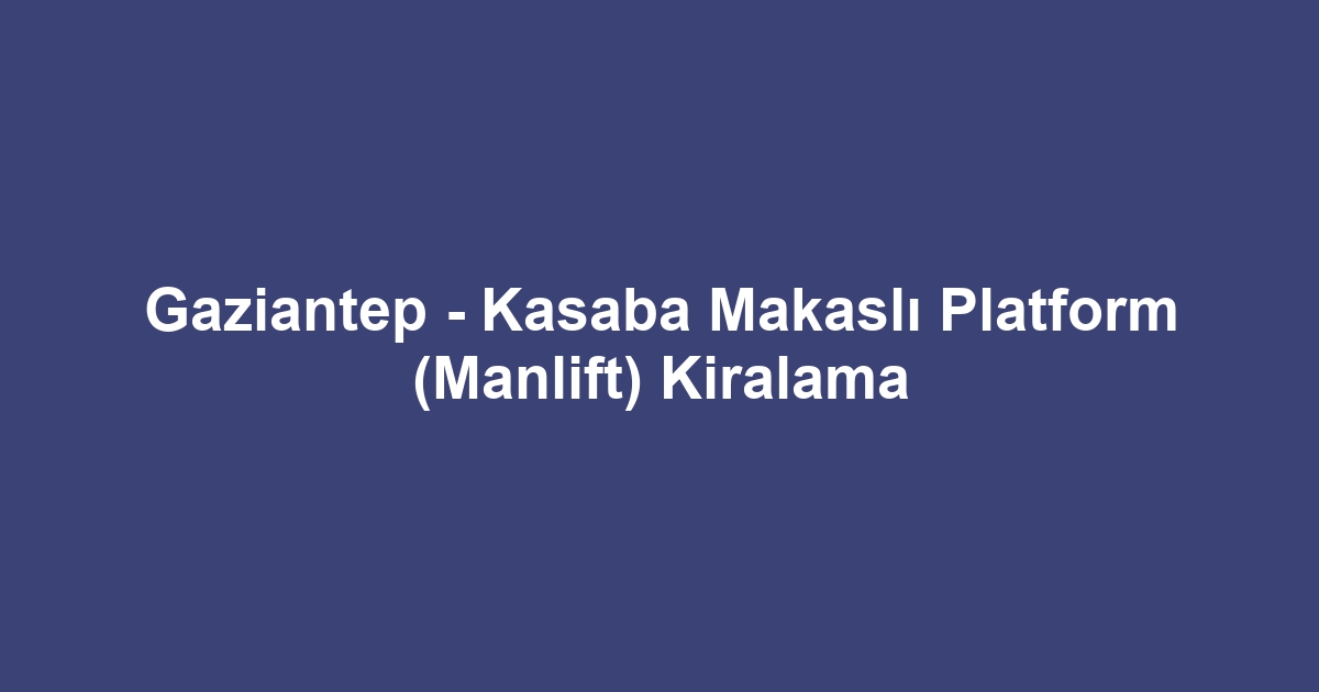 Gaziantep - Kasaba Makaslı Platform (Manlift) Kiralama