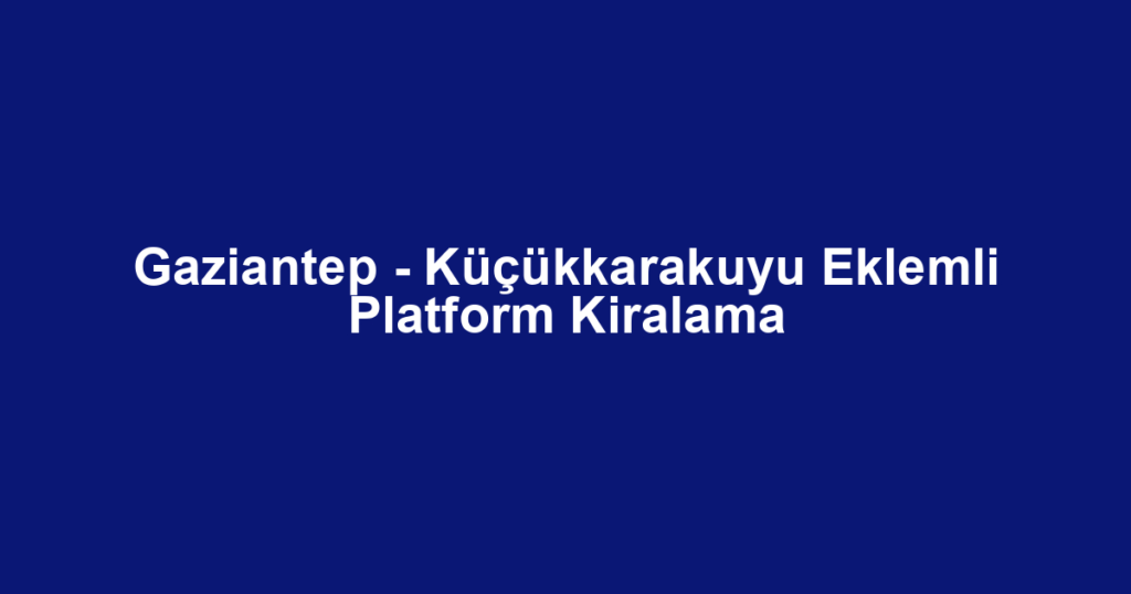 Gaziantep - Küçükkarakuyu Eklemli Platform Kiralama