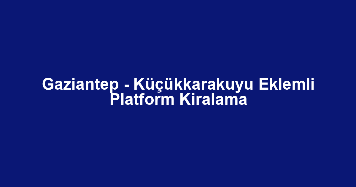 Gaziantep - Küçükkarakuyu Eklemli Platform Kiralama