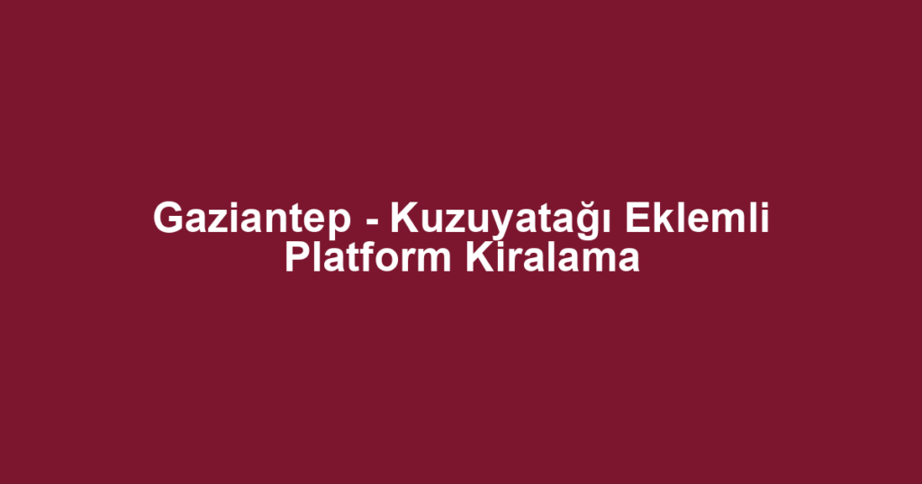 Gaziantep - Kuzuyatağı Eklemli Platform Kiralama