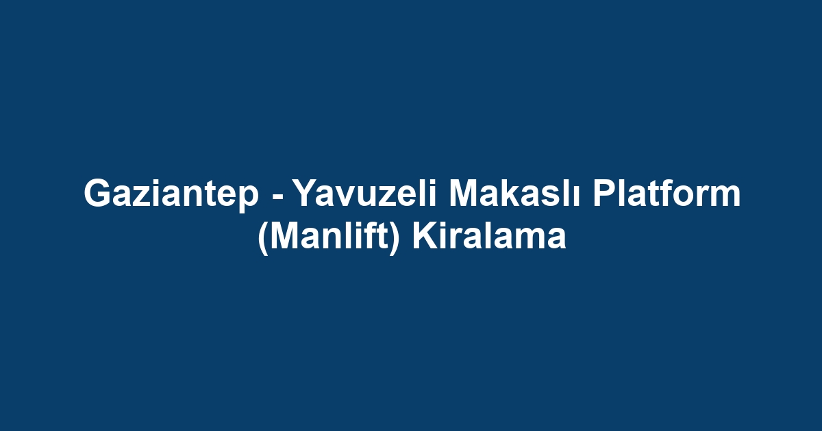 Gaziantep - Yavuzeli Makaslı Platform (Manlift) Kiralama