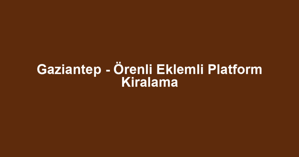 Gaziantep - Örenli Eklemli Platform Kiralama