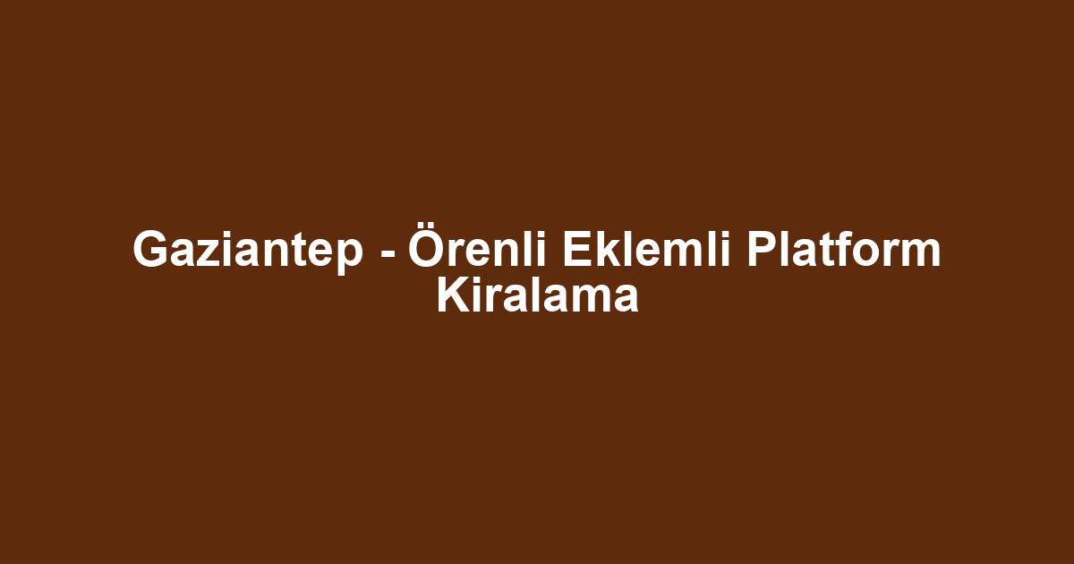 Gaziantep - Örenli Eklemli Platform Kiralama