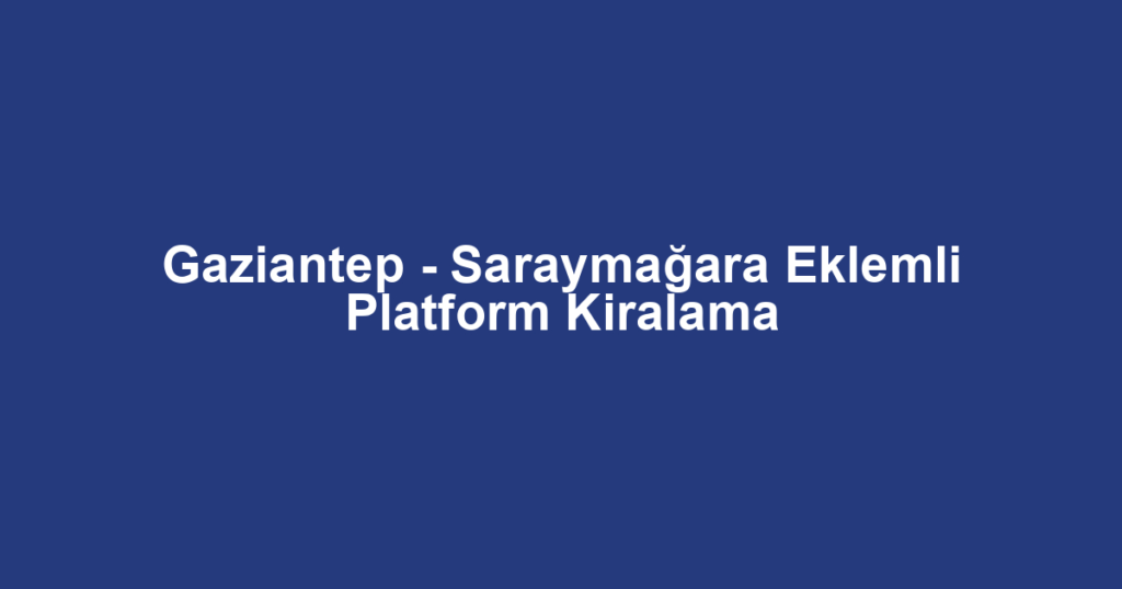 Gaziantep - Saraymağara Eklemli Platform Kiralama