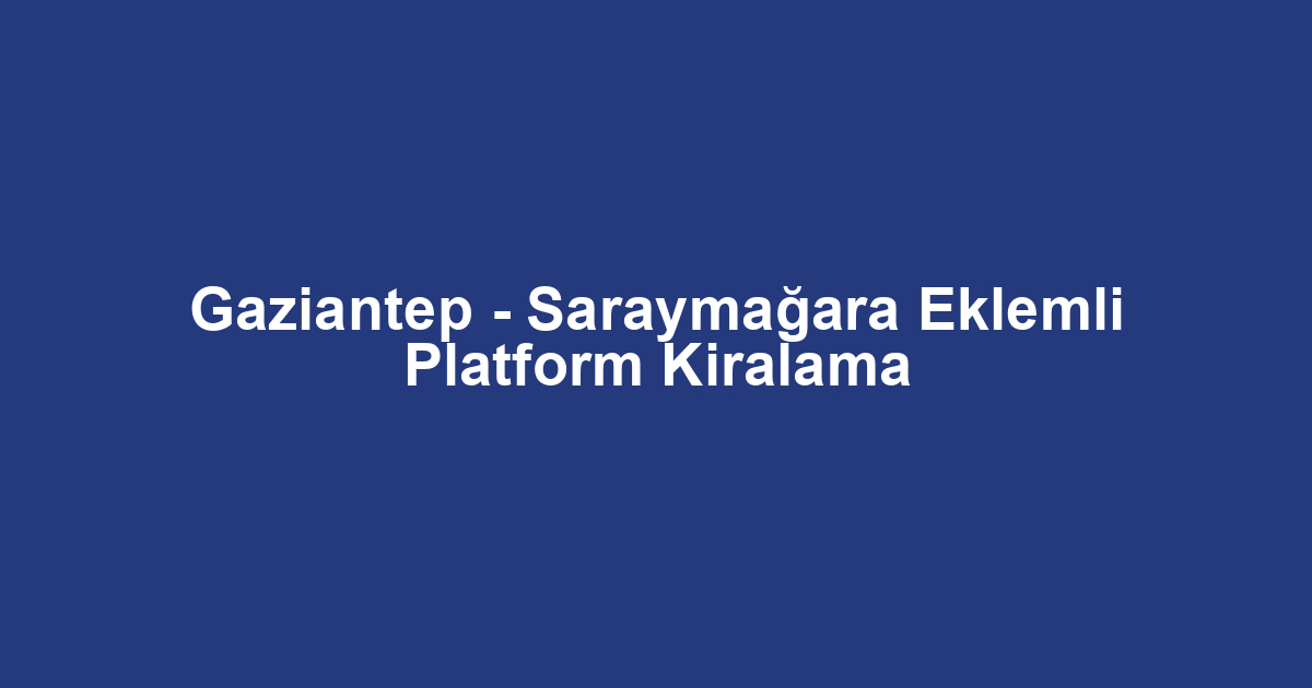 Gaziantep - Saraymağara Eklemli Platform Kiralama