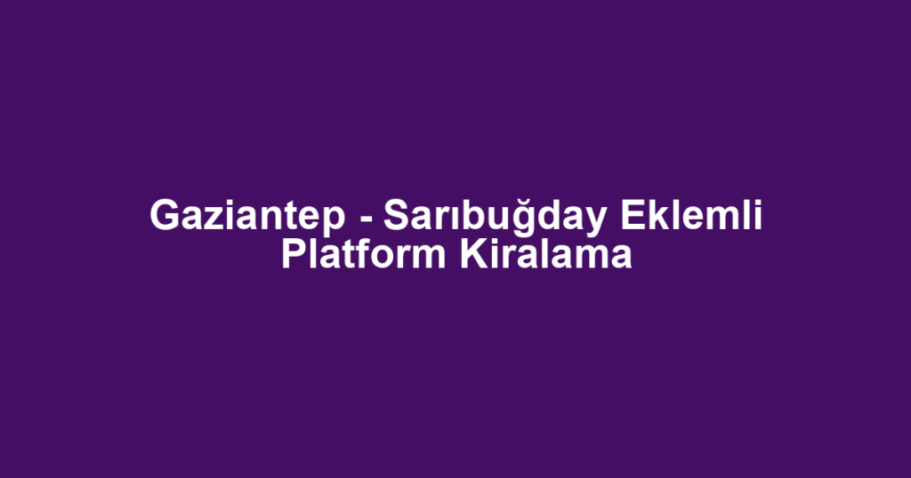 Gaziantep - Sarıbuğday Eklemli Platform Kiralama