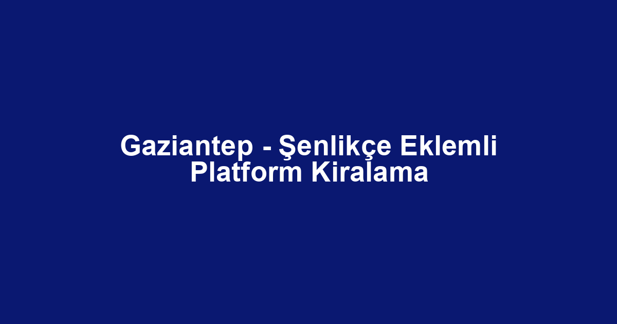 Gaziantep - Şenlikçe Eklemli Platform Kiralama