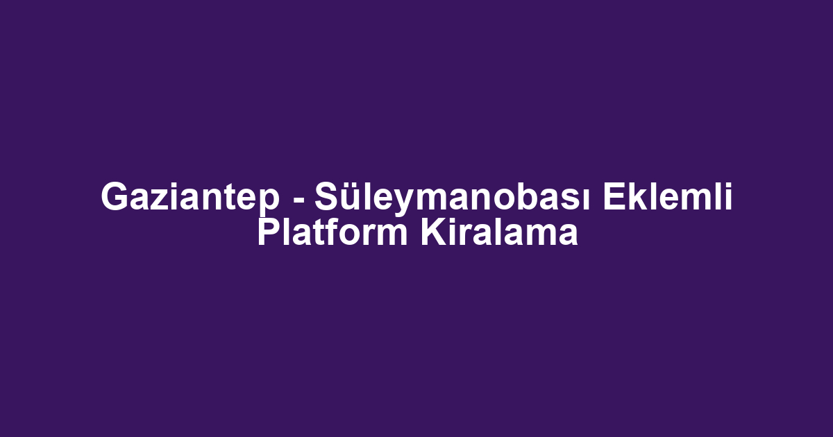 Gaziantep - Süleymanobası Eklemli Platform Kiralama